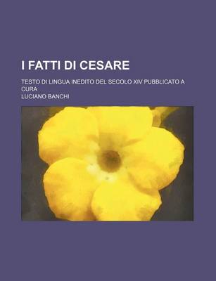 Book cover for I Fatti Di Cesare; Testo Di Lingua Inedito del Secolo XIV Pubblicato a Cura