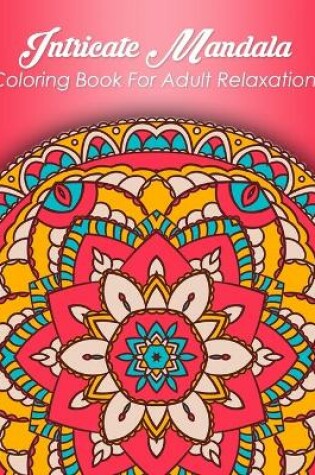 Cover of Intricate Mandalas Coloring Book For Adult Relaxation