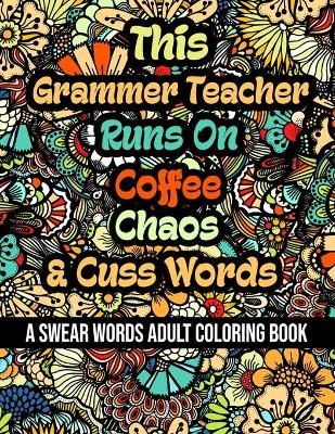 Book cover for This Grammer Teacher Runs On Coffee, Chaos and Cuss Words