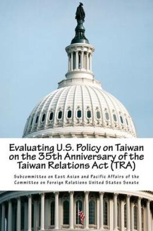 Cover of Evaluating U.S. Policy on Taiwan on the 35th Anniversary of the Taiwan Relations Act (TRA)