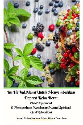 Cover of Jus Herbal Alami Untuk Menyembuhkan Depresi Kelas Berat (Bad Depression) & Memperkuat Kesehatan Mental Spiritual (Soul Relaxation) Versi Hardcover