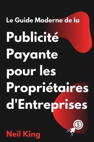 Cover of Le Guide Moderne de la Publicité Payante pour les Propriétaires d'Entreprises