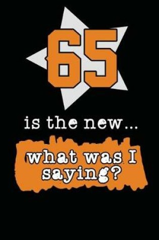 Cover of 65 Is The New... What Was I Saying?