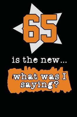 Book cover for 65 Is The New... What Was I Saying?