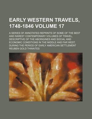 Book cover for Early Western Travels, 1748-1846; A Series of Annotated Reprints of Some of the Best and Rarest Contemporary Volumes of Travel, Descriptive of the Aborigines and Social and Economic Conditions in the Middle and Far West, During Volume 17