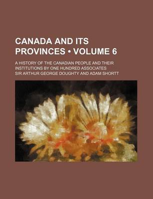 Book cover for Canada and Its Provinces (Volume 6 ); A History of the Canadian People and Their Institutions by One Hundred Associates