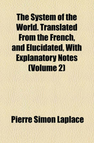 Cover of The System of the World. Translated from the French, and Elucidated, with Explanatory Notes (Volume 2)