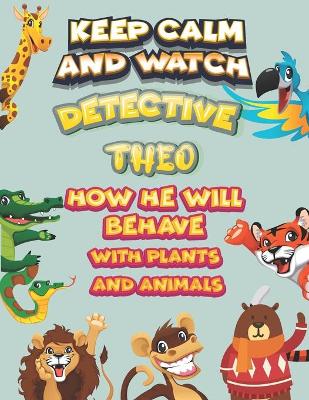 Book cover for keep calm and watch detective Theo how he will behave with plant and animals