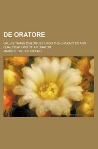 Cover of de Oratore; Or, His Three Dialogues Upon the Character and Qualifications of an Orator