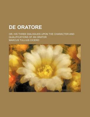 Book cover for de Oratore; Or, His Three Dialogues Upon the Character and Qualifications of an Orator