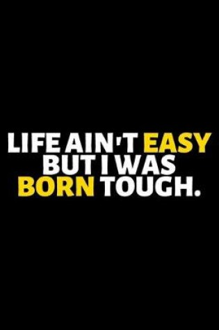 Cover of Life Ain't Easy But I Was Born Tough