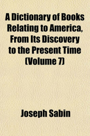 Cover of A Dictionary of Books Relating to America, from Its Discovery to the Present Time (Volume 7)