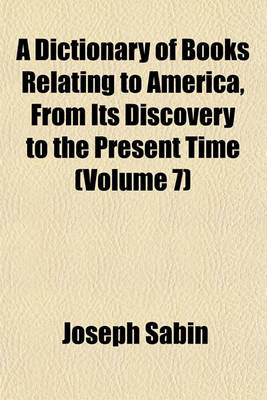 Book cover for A Dictionary of Books Relating to America, from Its Discovery to the Present Time (Volume 7)