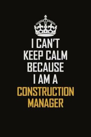 Cover of I Can't Keep Calm Because I Am A Construction Manager