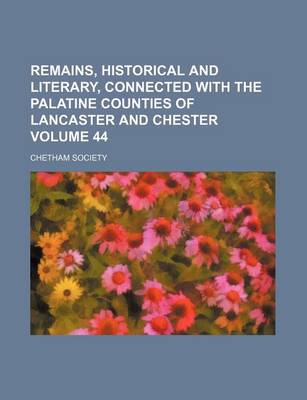 Book cover for Remains, Historical and Literary, Connected with the Palatine Counties of Lancaster and Chester Volume 44