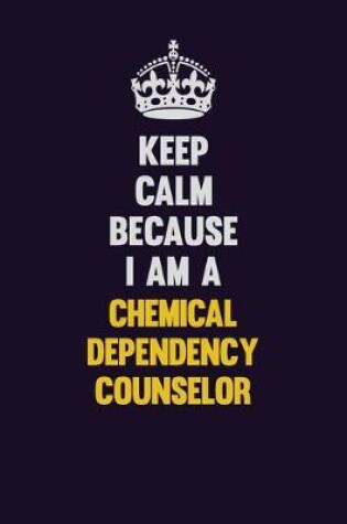 Cover of Keep Calm Because I Am A Chemical Dependency Counselor