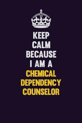 Book cover for Keep Calm Because I Am A Chemical Dependency Counselor