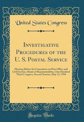 Book cover for Investigative Procedures of the U. S. Postal Service: Hearing Before the Committee on Post Office and Civil Service, House of Representatives, One Hundred Third Congress, Second Session, May 12, 1994 (Classic Reprint)