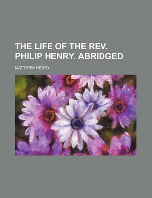 Book cover for The Life of the REV. Philip Henry. Abridged