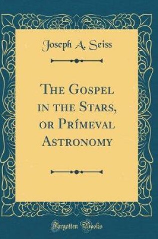 Cover of The Gospel in the Stars, or Primeval Astronomy (Classic Reprint)