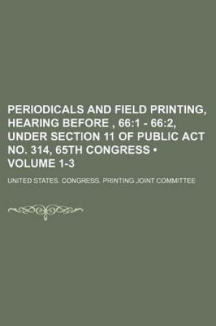 Cover of Periodicals and Field Printing, Hearing Before, 66 (Volume 1-3); 1 - 662, Under Section 11 of Public ACT No. 314, 65th Congress