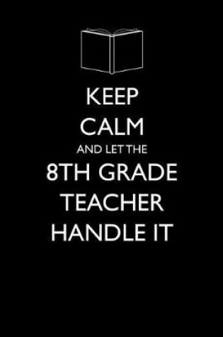 Cover of Keep Calm and Let the 8th Grade Teacher Handle It