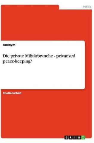 Cover of Die private Militarbranche - privatized peace-keeping?