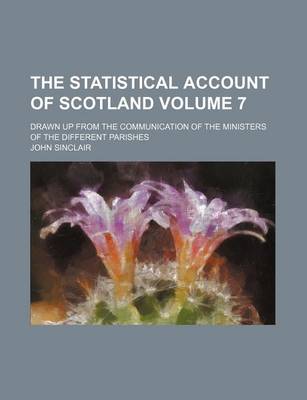 Book cover for The Statistical Account of Scotland; Drawn Up from the Communication of the Ministers of the Different Parishes Volume 7