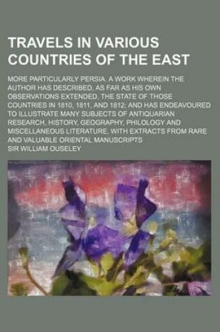 Cover of Travels in Various Countries of the East; More Particularly Persia. a Work Wherein the Author Has Described, as Far as His Own Observations Extended, the State of Those Countries in 1810, 1811, and 1812 and Has Endeavoured to Illustrate