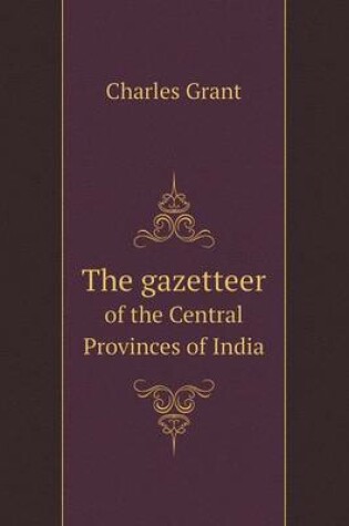 Cover of The gazetteer of the Central Provinces of India