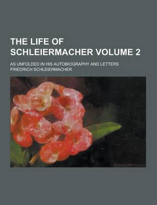 Book cover for The Life of Schleiermacher; As Unfolded in His Autobiography and Letters Volume 2