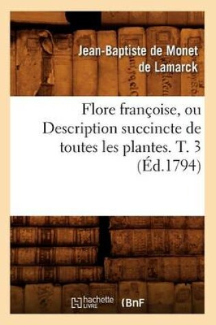 Cover of Flore Françoise, Ou Description Succincte de Toutes Les Plantes. T. 3 (Éd.1794)