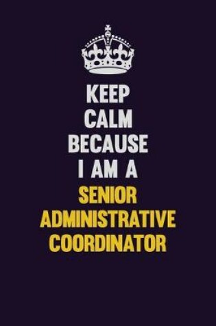 Cover of Keep Calm Because I Am A Senior Administrative Coordinator