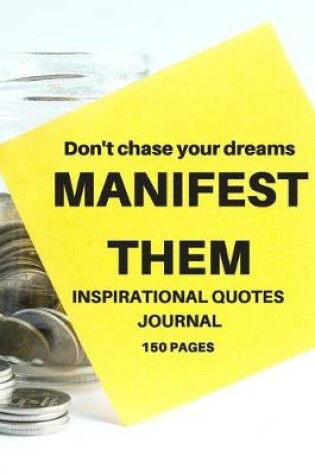 Cover of Don't chase your dreams MANIFEST THEM INSPIRATIONAL QUOTES JOURNAL 150 PAGES