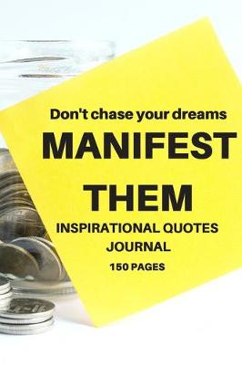 Book cover for Don't chase your dreams MANIFEST THEM INSPIRATIONAL QUOTES JOURNAL 150 PAGES