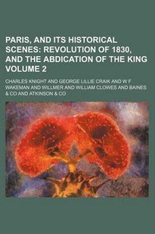Cover of Paris, and Its Historical Scenes Volume 2; Revolution of 1830, and the Abdication of the King
