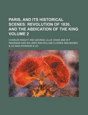 Book cover for Paris, and Its Historical Scenes Volume 2; Revolution of 1830, and the Abdication of the King