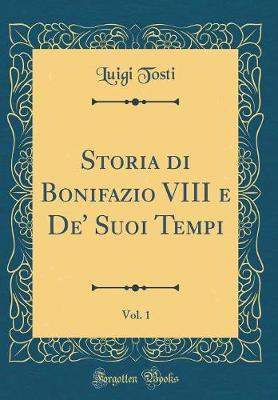 Book cover for Storia Di Bonifazio VIII E De' Suoi Tempi, Vol. 1 (Classic Reprint)