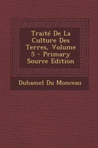 Cover of Traite de La Culture Des Terres, Volume 5 - Primary Source Edition