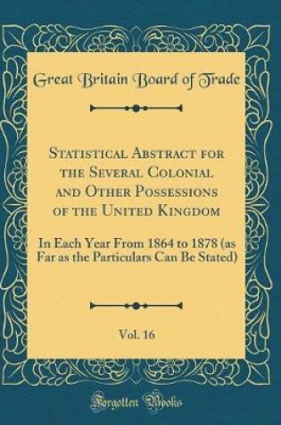 Cover of Statistical Abstract for the Several Colonial and Other Possessions of the United Kingdom, Vol. 16