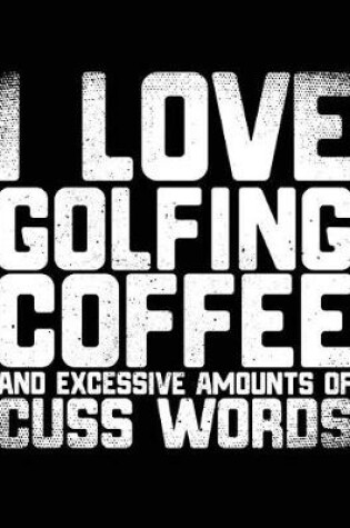 Cover of I Love Golfing Coffee And Excessive Amounts Of Cuss Words