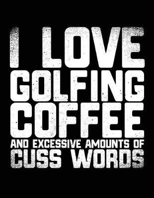 Book cover for I Love Golfing Coffee And Excessive Amounts Of Cuss Words