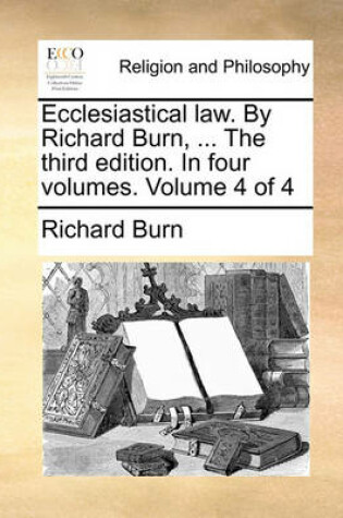Cover of Ecclesiastical Law. by Richard Burn, ... the Third Edition. in Four Volumes. Volume 4 of 4