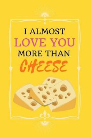 Cover of I Almost Love You More Than Cheese!