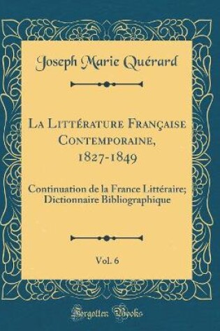 Cover of La Littérature Française Contemporaine, 1827-1849, Vol. 6: Continuation de la France Littéraire; Dictionnaire Bibliographique (Classic Reprint)