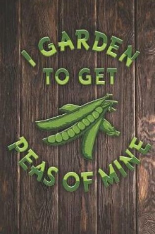 Cover of I Garden to Get Peas of Mine - Funny Gardner Pun Quote Humor Gardening Pea Growing Food Saying Journal