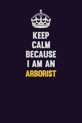 Cover of Keep Calm Because I Am An Arborist