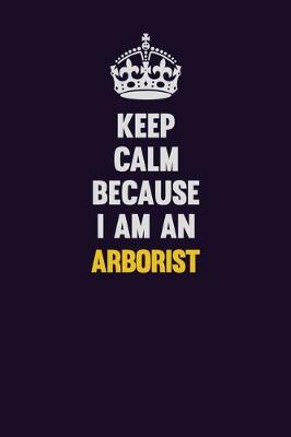 Book cover for Keep Calm Because I Am An Arborist