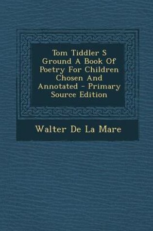 Cover of Tom Tiddler S Ground a Book of Poetry for Children Chosen and Annotated - Primary Source Edition