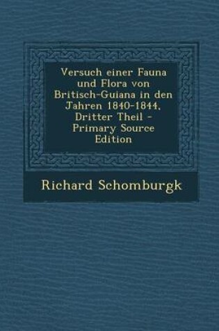 Cover of Versuch Einer Fauna Und Flora Von Britisch-Guiana in Den Jahren 1840-1844, Dritter Theil - Primary Source Edition